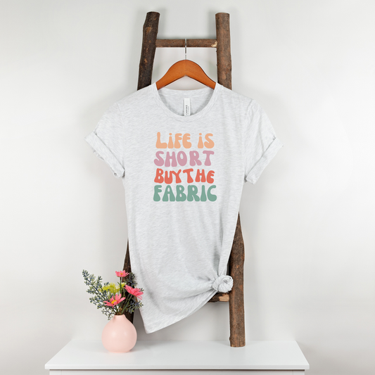 Life is Short Buy the Fabric Tshirt - Unisex Tee, Graphic Tee, Inspirational Shirt, Motivational Top, Gift for Fabric Lovers, Short Sleeve