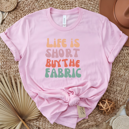 Life is Short Buy the Fabric Tshirt - Unisex Tee, Graphic Tee, Inspirational Shirt, Motivational Top, Gift for Fabric Lovers, Short Sleeve