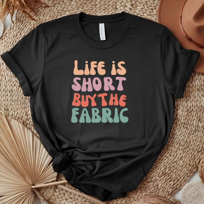 Life is Short Buy the Fabric Tshirt - Unisex Tee, Graphic Tee, Inspirational Shirt, Motivational Top, Gift for Fabric Lovers, Short Sleeve